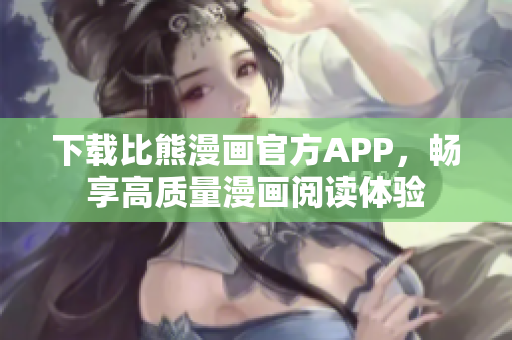 下载比熊漫画官方APP，畅享高质量漫画阅读体验