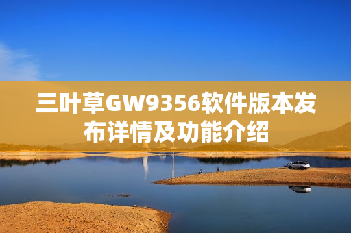 三叶草GW9356软件版本发布详情及功能介绍