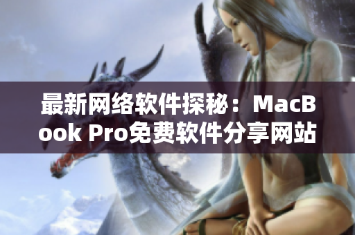 最新网络软件探秘：MacBook Pro免费软件分享网站大揭秘