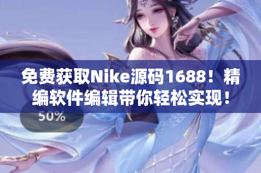 免费获取Nike源码1688！精编软件编辑带你轻松实现！