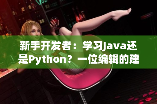 新手开发者：学习Java还是Python？一位编辑的建议