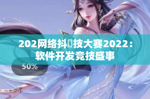 202网络抖抈技大赛2022：软件开发竞技盛事