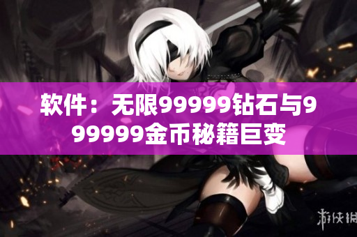 软件：无限99999钻石与999999金币秘籍巨变