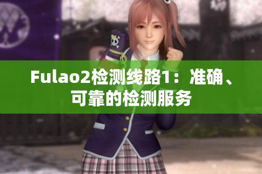 Fulao2检测线路1：准确、可靠的检测服务