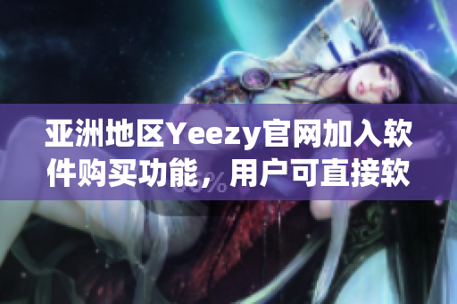 亚洲地区Yeezy官网加入软件购买功能，用户可直接软件完成选购和支付