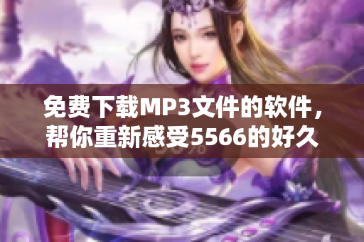 免费下载MP3文件的软件，帮你重新感受5566的好久不见的魅力！