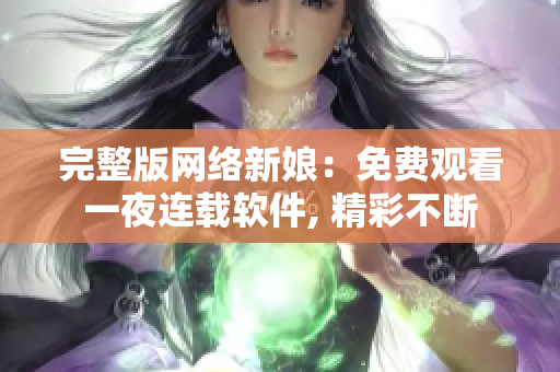 完整版网络新娘：免费观看一夜连载软件, 精彩不断