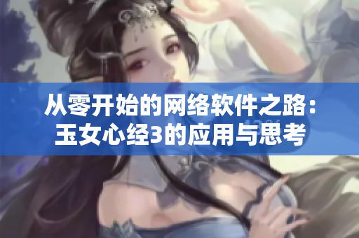 从零开始的网络软件之路：玉女心经3的应用与思考