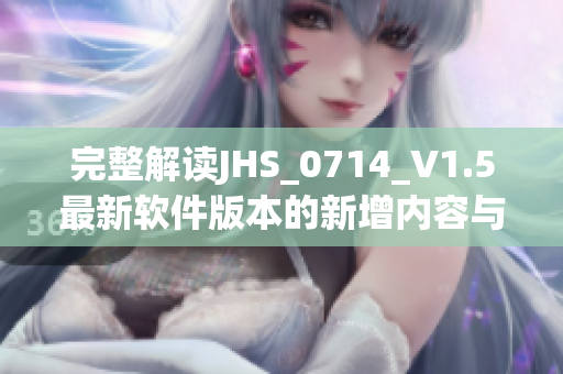 完整解读JHS_0714_V1.5最新软件版本的新增内容与改进