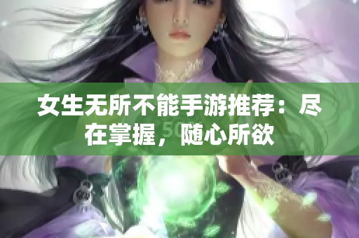 女生无所不能手游推荐：尽在掌握，随心所欲