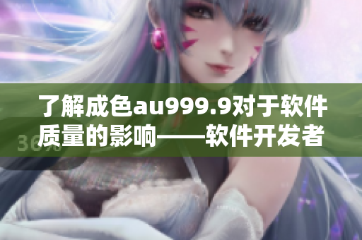 了解成色au999.9对于软件质量的影响——软件开发者必读的指南