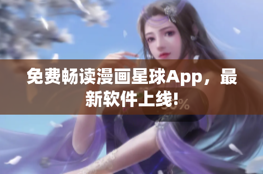 免费畅读漫画星球App，最新软件上线!