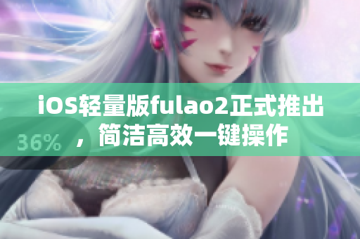 iOS轻量版fulao2正式推出，简洁高效一键操作