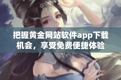 把握黄金网站软件app下载机会，享受免费便捷体验