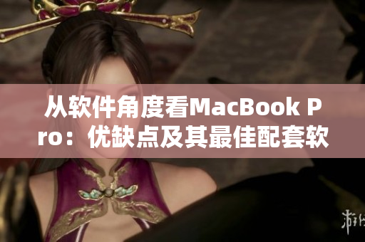 从软件角度看MacBook Pro：优缺点及其最佳配套软件推荐