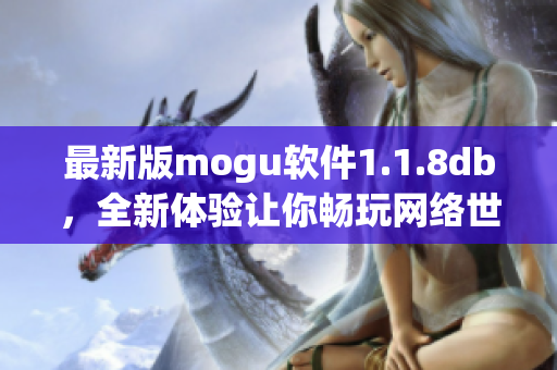 最新版mogu软件1.1.8db，全新体验让你畅玩网络世界