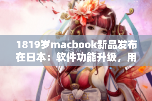 1819岁macbook新品发布在日本：软件功能升级，用户体验再升华