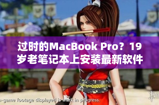 过时的MacBook Pro？19岁老笔记本上安装最新软件的方法