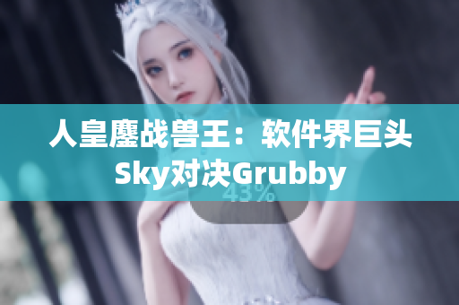 人皇鏖战兽王：软件界巨头Sky对决Grubby