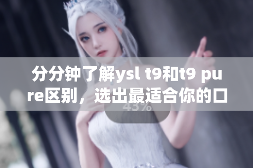 分分钟了解ysl t9和t9 pure区别，选出最适合你的口红！