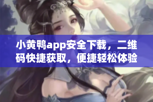 小黄鸭app安全下载，二维码快捷获取，便捷轻松体验