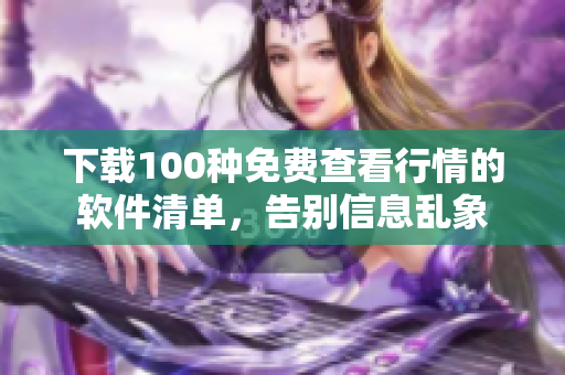 下载100种免费查看行情的软件清单，告别信息乱象