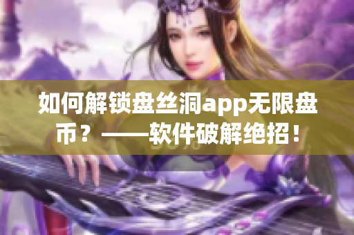 如何解锁盘丝洞app无限盘币？——软件破解绝招！