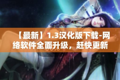 【最新】1.3汉化版下载-网络软件全面升级，赶快更新体验吧！