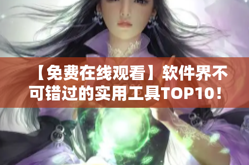 【免费在线观看】软件界不可错过的实用工具TOP10！