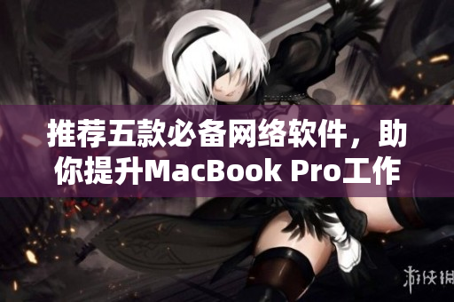 推荐五款必备网络软件，助你提升MacBook Pro工作效率！