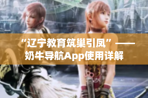 “辽宁教育筑巢引凤”——奶牛导航App使用详解