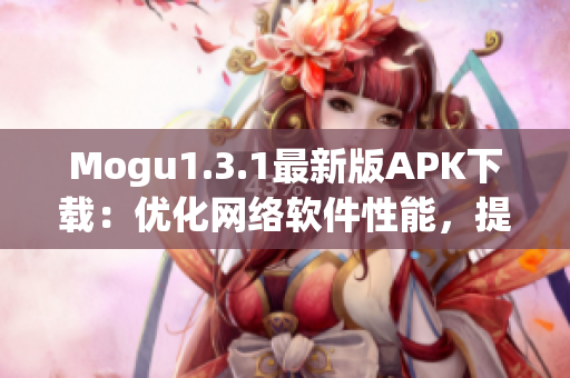 Mogu1.3.1最新版APK下载：优化网络软件性能，提高用户体验