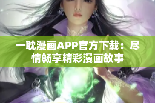 一耽漫画APP官方下载：尽情畅享精彩漫画故事