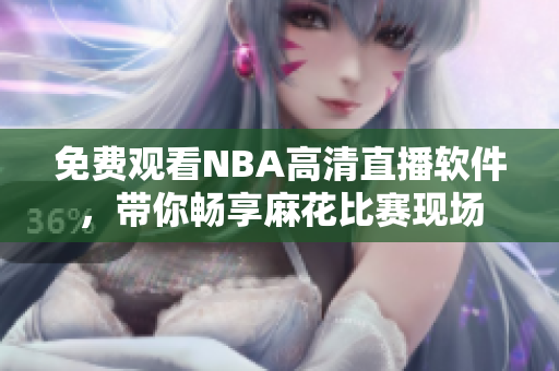 免费观看NBA高清直播软件，带你畅享麻花比赛现场