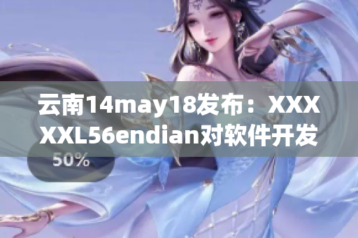 云南14may18发布：XXXXXL56endian对软件开发的影响！