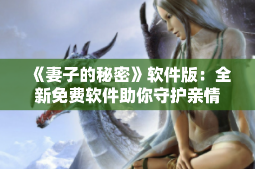 《妻子的秘密》软件版：全新免费软件助你守护亲情