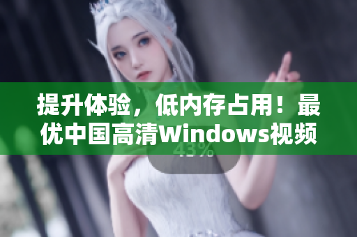 提升体验，低内存占用！最优中国高清Windows视频播放器推荐