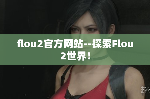 flou2官方网站--探索Flou2世界！