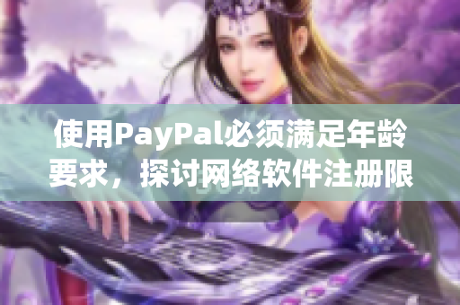 使用PayPal必须满足年龄要求，探讨网络软件注册限制