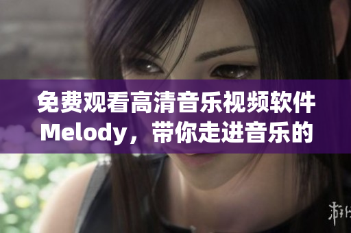 免费观看高清音乐视频软件Melody，带你走进音乐的魅力世界