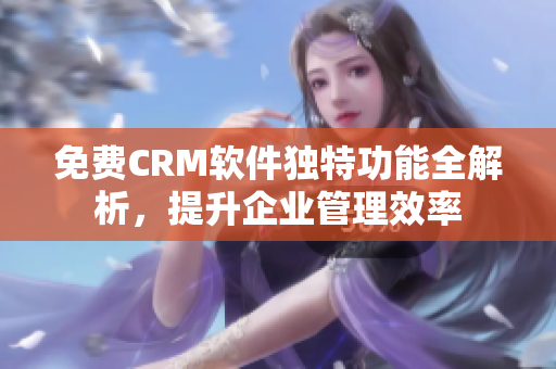 免费CRM软件独特功能全解析，提升企业管理效率