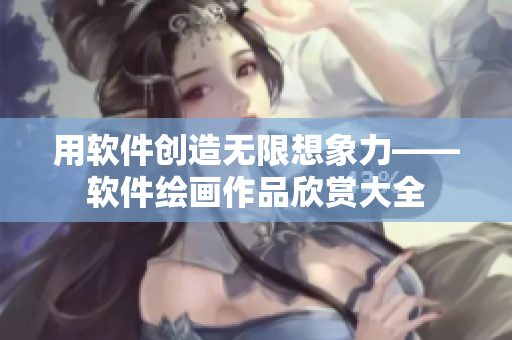 用软件创造无限想象力——软件绘画作品欣赏大全