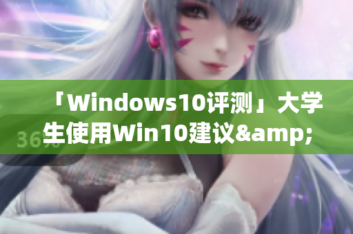 「Windows10评测」大学生使用Win10建议&注意事项