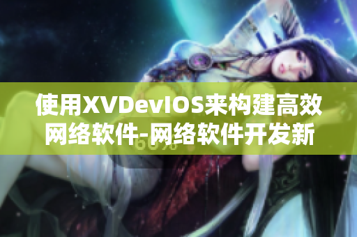 使用XVDevIOS来构建高效网络软件-网络软件开发新思路