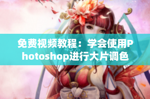 免费视频教程：学会使用Photoshop进行大片调色