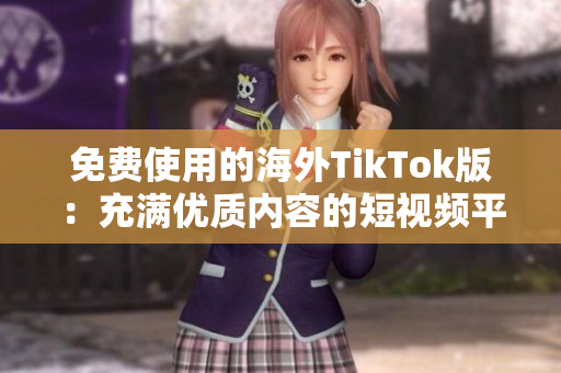 免费使用的海外TikTok版：充满优质内容的短视频平台