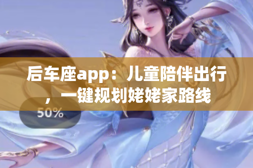 后车座app：儿童陪伴出行，一键规划姥姥家路线