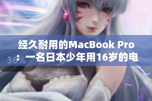 经久耐用的MacBook Pro：一名日本少年用16岁的电脑坚持编写软件