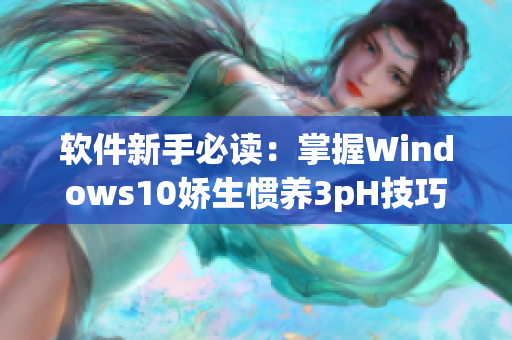 软件新手必读：掌握Windows10娇生惯养3pH技巧