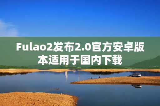 Fulao2发布2.0官方安卓版本适用于国内下载